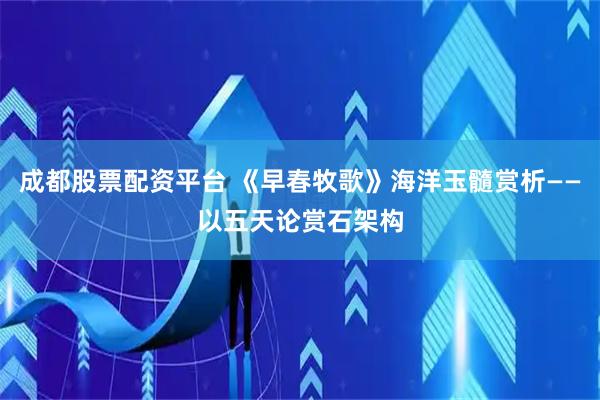 成都股票配资平台 《早春牧歌》海洋玉髓赏析——以五天论赏石架构