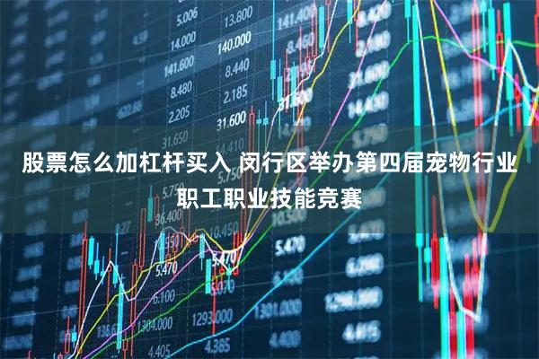 股票怎么加杠杆买入 闵行区举办第四届宠物行业职工职业技能竞赛