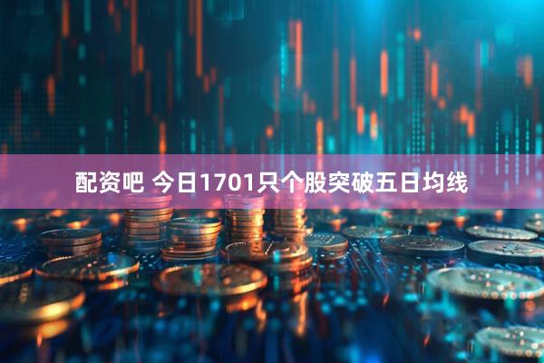 配资吧 今日1701只个股突破五日均线