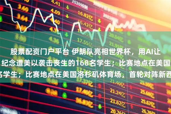 股票配资门户平台 伊朗队亮相世界杯，用AI让球员牵遇难儿童入场，纪念遭美以袭击丧生的168名学生；比赛地点在美国洛杉矶体育场，首轮对阵新西兰