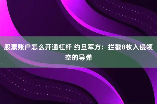 股票账户怎么开通杠杆 约旦军方：拦截8枚入侵领空的导弹